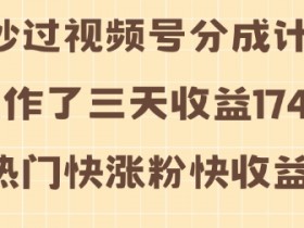 视频号分成计划操作了三天收益1740元 这类视频很好做，热门快涨粉快收益高【揭秘】