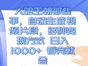 大明王朝那些事，自动生成视频片段，多种变现方式 日入1k 看完就会【揭秘】