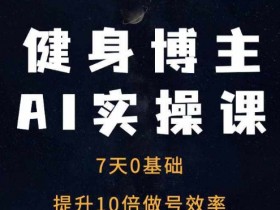 健身博主AI实操课——7天从0到1提升10倍做号效率