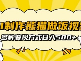 AI制作熊猫做饭视频，可批量矩阵操作，多种变现方式日入5张