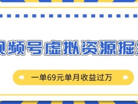 外面收费2980的项目，视频号虚拟资源掘金，一单69元单月收益过W【揭秘】