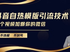 抖音最新自热模版引流技术，不违规不封号，一个视频加爆你的微信【揭秘】