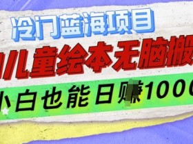 冷门蓝海项目，AI制作儿童绘本无脑搬运，小白也能日入1k【揭秘】