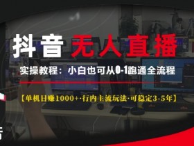 抖音无人直播实操教程【单机日入1k+行内主流玩法可稳定3-5年】小白也可从0-1跑通全流程【揭秘】