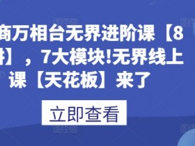 电商万相台无界进阶课【80讲】，7大模块!无界线上课【天花板】来了