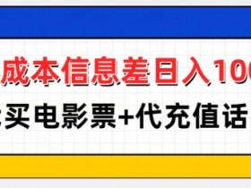 零成本信息差日入100+，代买电影票+代冲话费