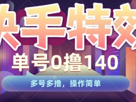 快手特效项目，单号0撸140，多号多撸，操作简单【揭秘】
