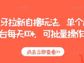 虎牙拉新自撸玩法，单个后台每天100+，可批量操作