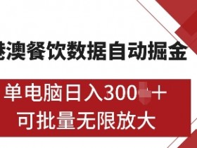 港澳餐饮数据全自动掘金，单电脑日入多张, 可矩阵批量无限操作【揭秘】