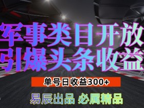 军事类目开放引爆头条收益，单号日入3张，新手也能轻松实现收益暴涨【揭秘】
