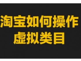 淘宝如何操作虚拟类目，淘宝虚拟类目玩法实操教程