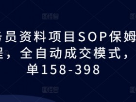 教务员资料项目SOP保姆级教程，全自动成交模式，一单158-398