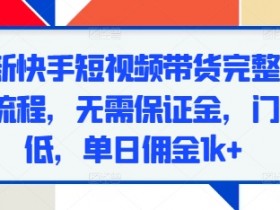 最新快手短视频带货完整实操流程，无需保证金，门槛低，单日佣金1k+