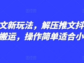 小说推文新玩法，解压推文抖音剪同款搬运，操作简单适合小白