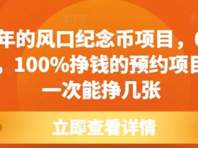 每年的风口纪念币项目，0成本，100%挣钱的预约项目，一次能挣几张【揭秘】