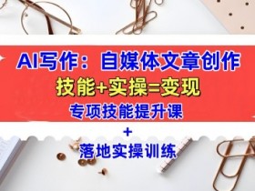 AI写作：自媒体文章创作全方位教学课，技能提升+实操训练
