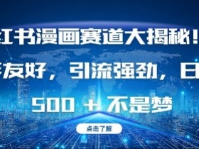 小红书漫画赛道大揭秘!新手友好，引流强劲，日入多张【揭秘】