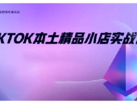 TikTok本土精品小店出海实战营，从入门到高阶，不止0-1!