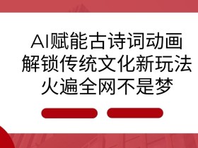 AI 赋能古诗词动画：解锁传统文化新玩法，火遍全网不是梦!