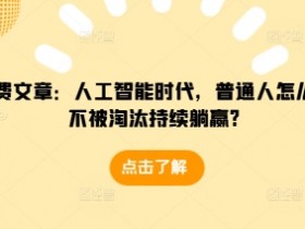 某付费文章：人工智能时代，普通人怎么才能不被淘汰持续躺赢?