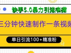 三分钟快速制作一条视频，单日引流100+精准创业粉，快手5.0暴力引流玩法来袭