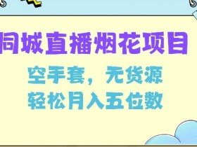 同城烟花项目，空手套，无货源，轻松月入5位数【揭秘】
