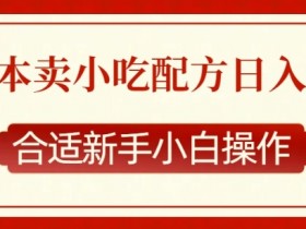 零成本售卖小吃配方，日入多张，适合新手小白操作【揭秘】