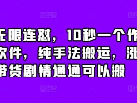 抖音无限连怼，10秒一个作品不买软件，纯手法搬运，涨粉带货剧情通通可以搬