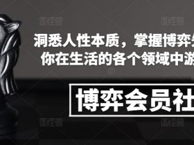 博弈会员社群，洞悉人性本质，掌握博弈先手，让你在生活的各个领域中游刃有余