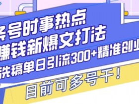 头条号时事热点+赚钱新爆文打法，Ai洗稿单日引流300+精准创业粉，目前可多号干【揭秘】