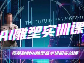 AI雕塑研习社·实训课，AI雕塑软件实操及技巧应用，一次让你成为AI雕塑高手