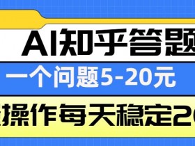 AI知乎答题掘金，一个问题收益5-20元，批量操作每天稳定200+