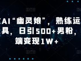 爆火AI“幽灵娘”，熟练运用AI工具，日引500+男粉，后端变现1W+【揭秘】