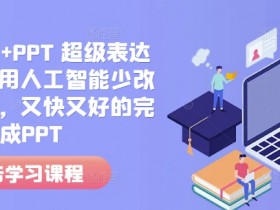 人工智能+PPT 超级表达力课，利用人工智能少改稿高效率，又快又好的完成PPT