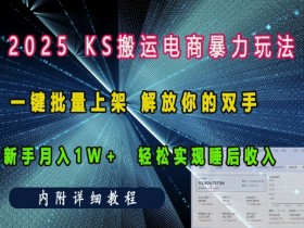 2025快手搬运电商暴力玩法， 一键批量上架，解放你的双手，新手月入1w +轻松实现睡后收入