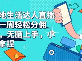 抖音本地生活达人直播带货，一周轻松分佣6900+，无脑上手，小白轻松拿捏【揭秘】