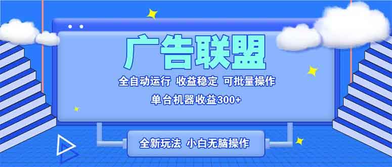 （13842期）全新广告联盟最新玩法 全自动智能托管运行单机300+ 项目稳定新手小白可做