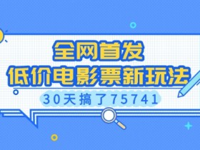 全网首发，低价电影票新玩法，已有人30天搞了75741【揭秘】