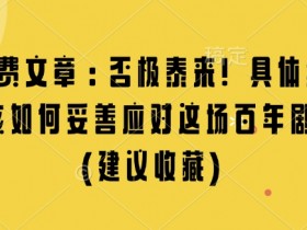 某付费文章：否极泰来! 具体细说 我们该如何妥善应对这场百年剧变!(建议收藏)