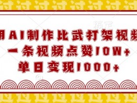用AI制作比武打架视频，一条视频点赞10W+，单日变现1k【揭秘】