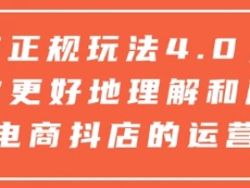 抖店正规玩法4.0，帮助你更好地理解和应对电商抖店的运营