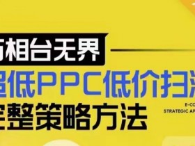 超低PPC低价扫流完整策略方法，最新低价扫流底层逻辑，万相台无界低价扫流实战流程方法