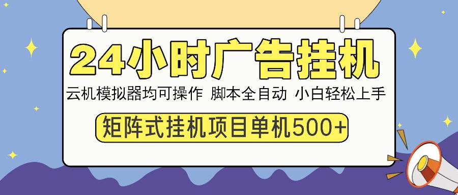 （13895期）24小时全自动广告自动运行 矩阵式操作 单机收益500+ 小白也能轻松上手