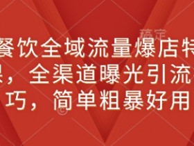 新餐饮全域流量爆店特训课，全渠道曝光引流技巧，简单粗暴好用