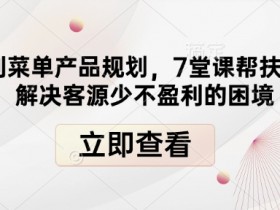 高盈利菜单产品规划，7堂课帮扶餐饮店解决客源少不盈利的困境