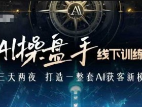 AI操盘手线下训练营，打造AI获客新模式，跟上ai时代，新商业