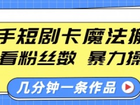 快手短剧卡魔法搬运，不看粉丝数，暴力操作，几分钟一条作品，小白也能快速上手