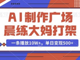 AI制作广场晨练大妈打架，一条播放10W+，单日变现多张【揭秘】