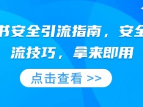 小红书安全引流指南，安全的引流技巧，拿来即用