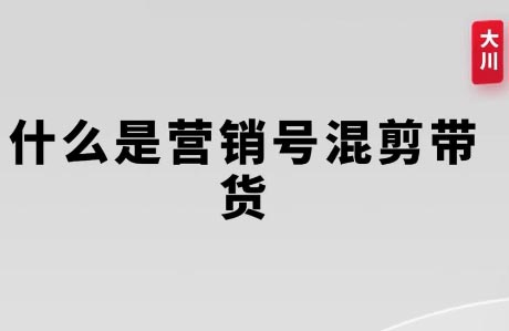 大川老师·营销号混剪带货，用营销号形式做混剪带货